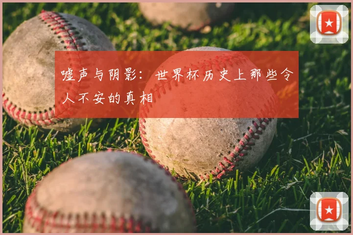 嘘声与阴影：世界杯历史上那些令人不安的真相