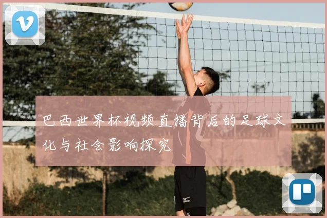 巴西世界杯视频直播背后的足球文化与社会影响探究