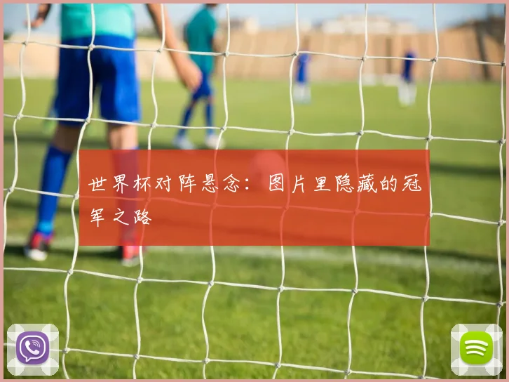 世界杯对阵悬念：图片里隐藏的冠军之路