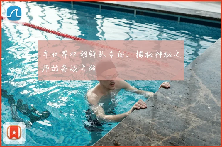 年世界杯朝鲜队专访：揭秘神秘之师的备战之路