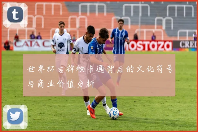 世界杯吉祥物卡通背后的文化符号与商业价值分析