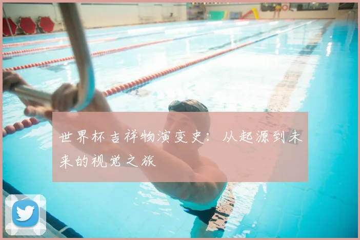 世界杯吉祥物演变史：从起源到未来的视觉之旅