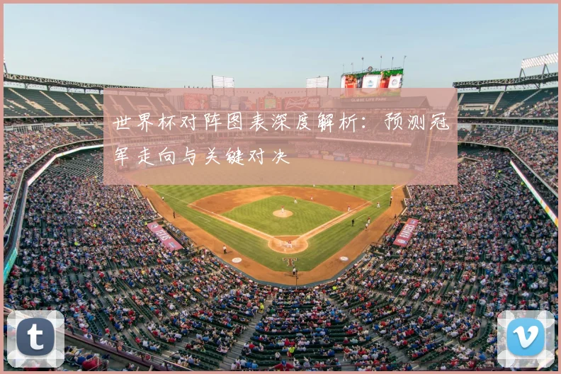 世界杯对阵图表深度解析：预测冠军走向与关键对决