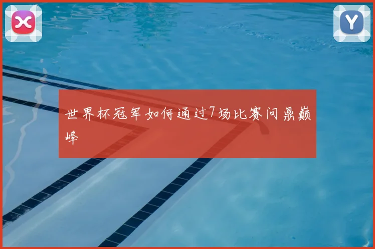 世界杯冠军如何通过7场比赛问鼎巅峰