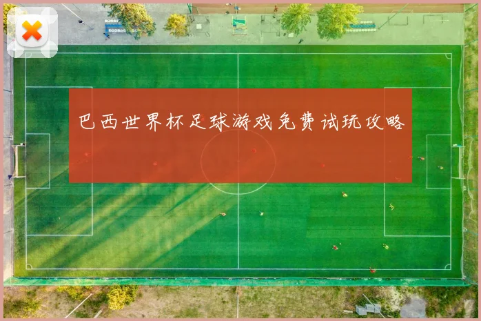 巴西世界杯足球游戏免费试玩攻略