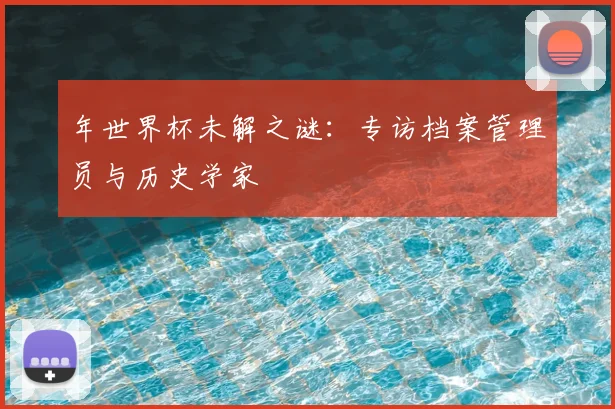 年世界杯未解之谜：专访档案管理员与历史学家