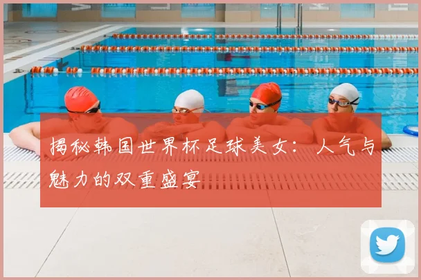 揭秘韩国世界杯足球美女:人气与魅力的双重盛宴