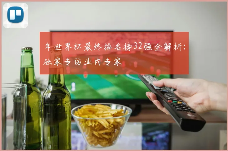 年世界杯最终排名榜32强全解析：独家专访业内专家