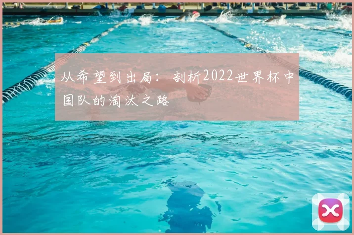 从希望到出局：剖析2022世界杯中国队的淘汰之路