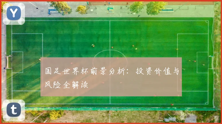 国足世界杯前景分析：投资价值与风险全解读